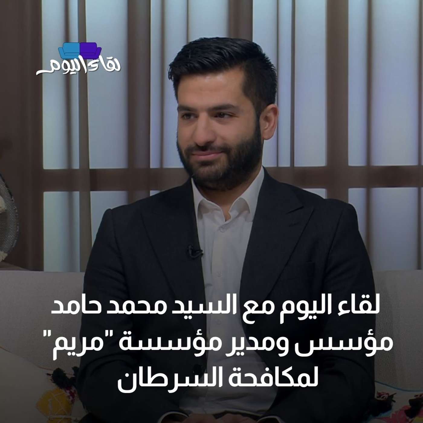 لقاء اليوم مع السيد محمد حامد مؤسس ومدير مؤسسة "مريم" لمكافحة السرطان