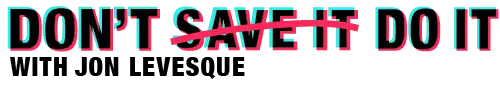 Don't Save It, Do It
