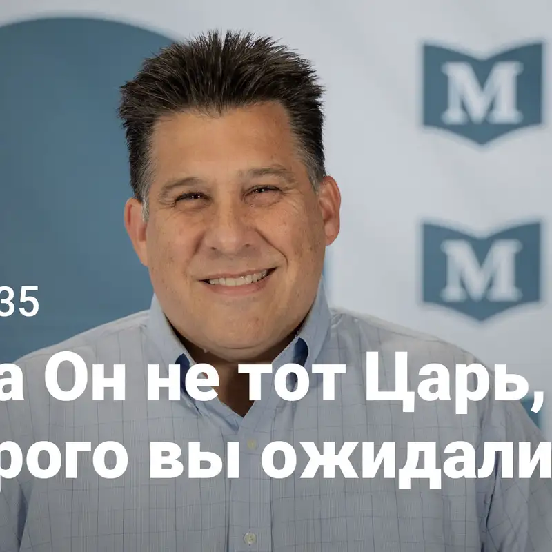  Когда Он не тот Царь, которого вы ожидали | Евангелие от Марка: Узкий путь Царя | Неделя 35