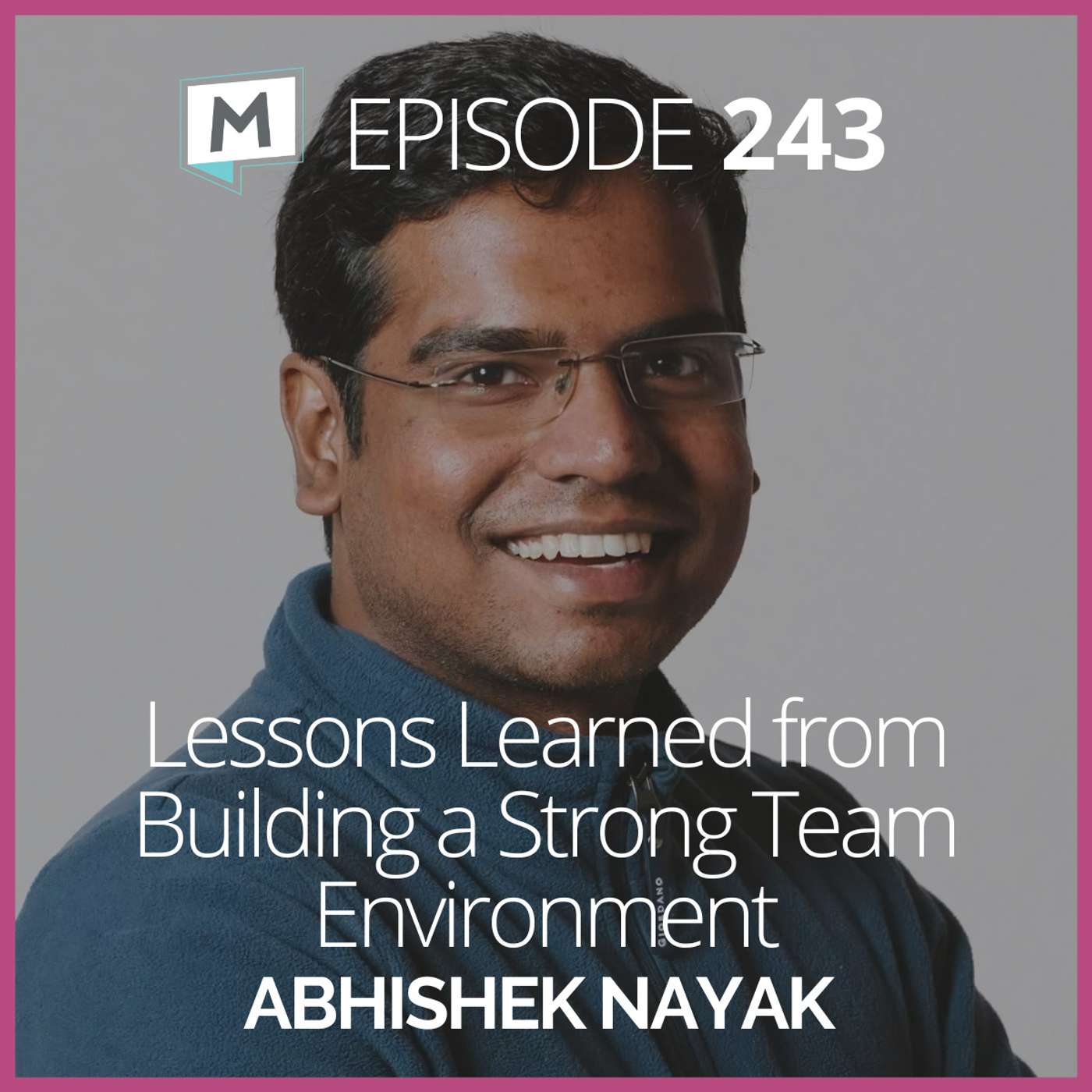 243: Lessons Learned from Building a Strong Team Environment with Abhishek Nayak