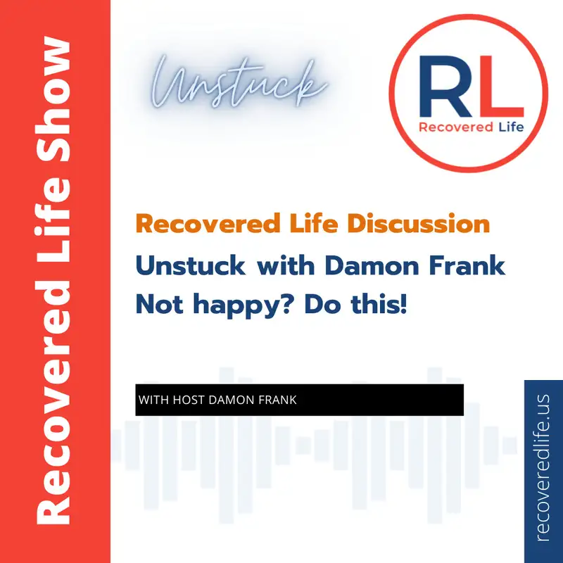  Recovered Life Discussion: Unstuck - Not happy? Do this!