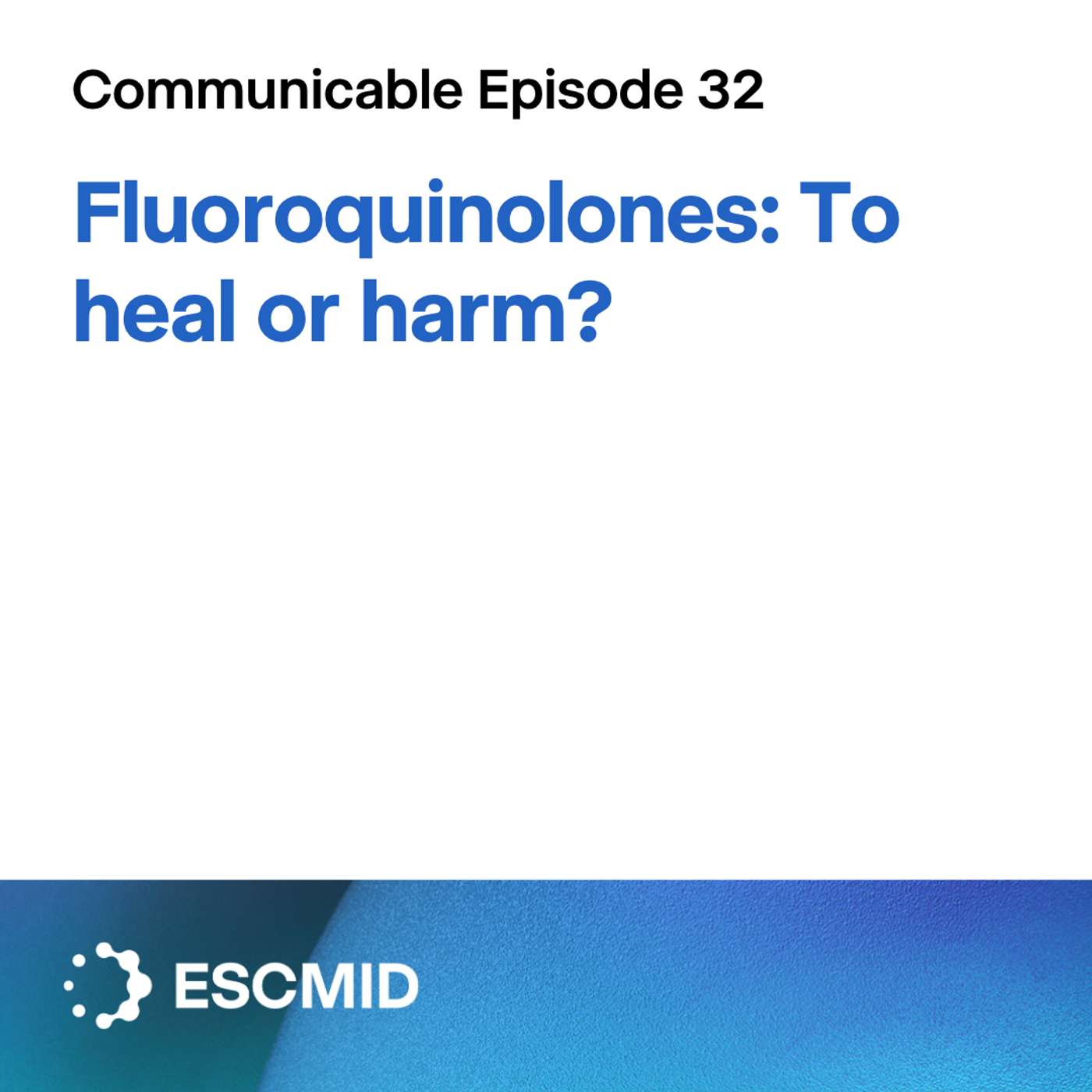 Communicable E32: Fluoroquinolones - to heal or harm? Communicable E32: Fluoroquinolones - to heal or harm?
