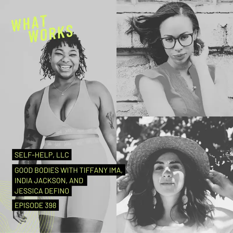EP 398: Self Help, LLC: Good Bodies With India Jackson, Tiffany Ima, and Jessica DeFino