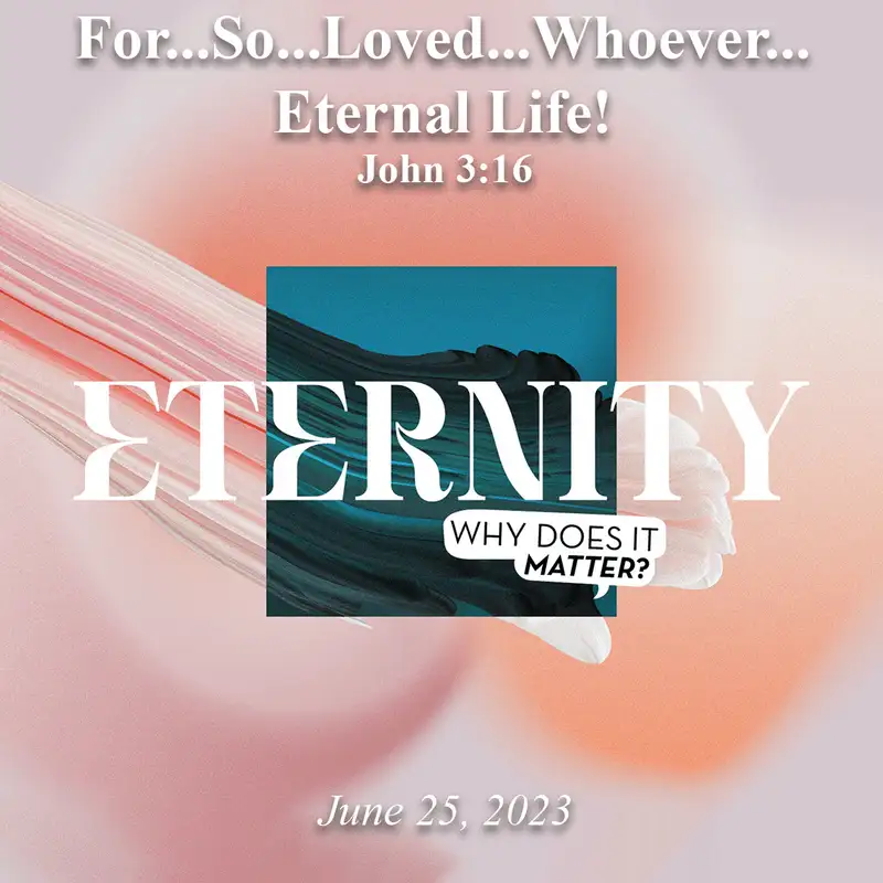 For . . . So . . . Loved . . . Whoever . . . Eternal Life! - June 25, 2023