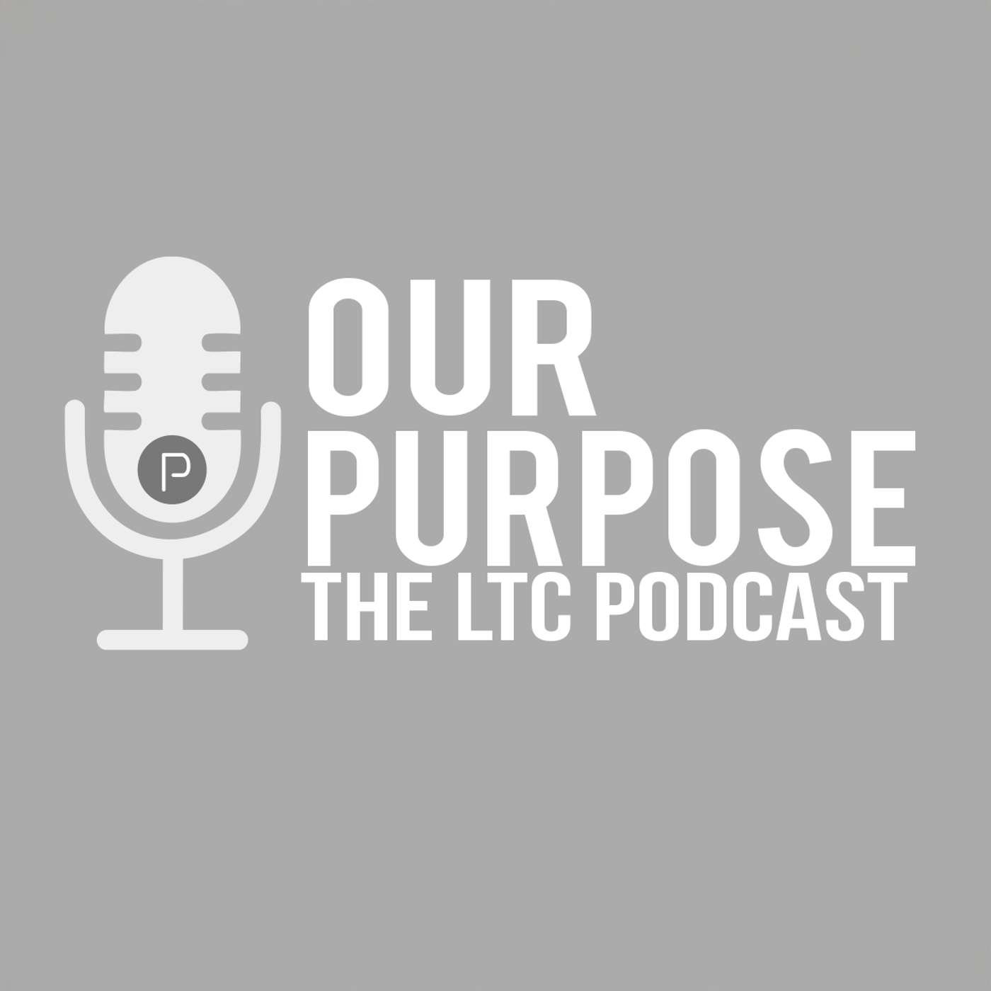 Our Purpose - The LTC Podcast