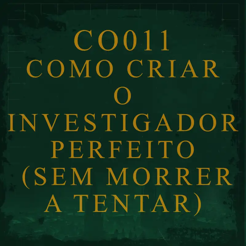 CO011 - Como Criar o Investigador Perfeito (Sem Morrer a Tentar)