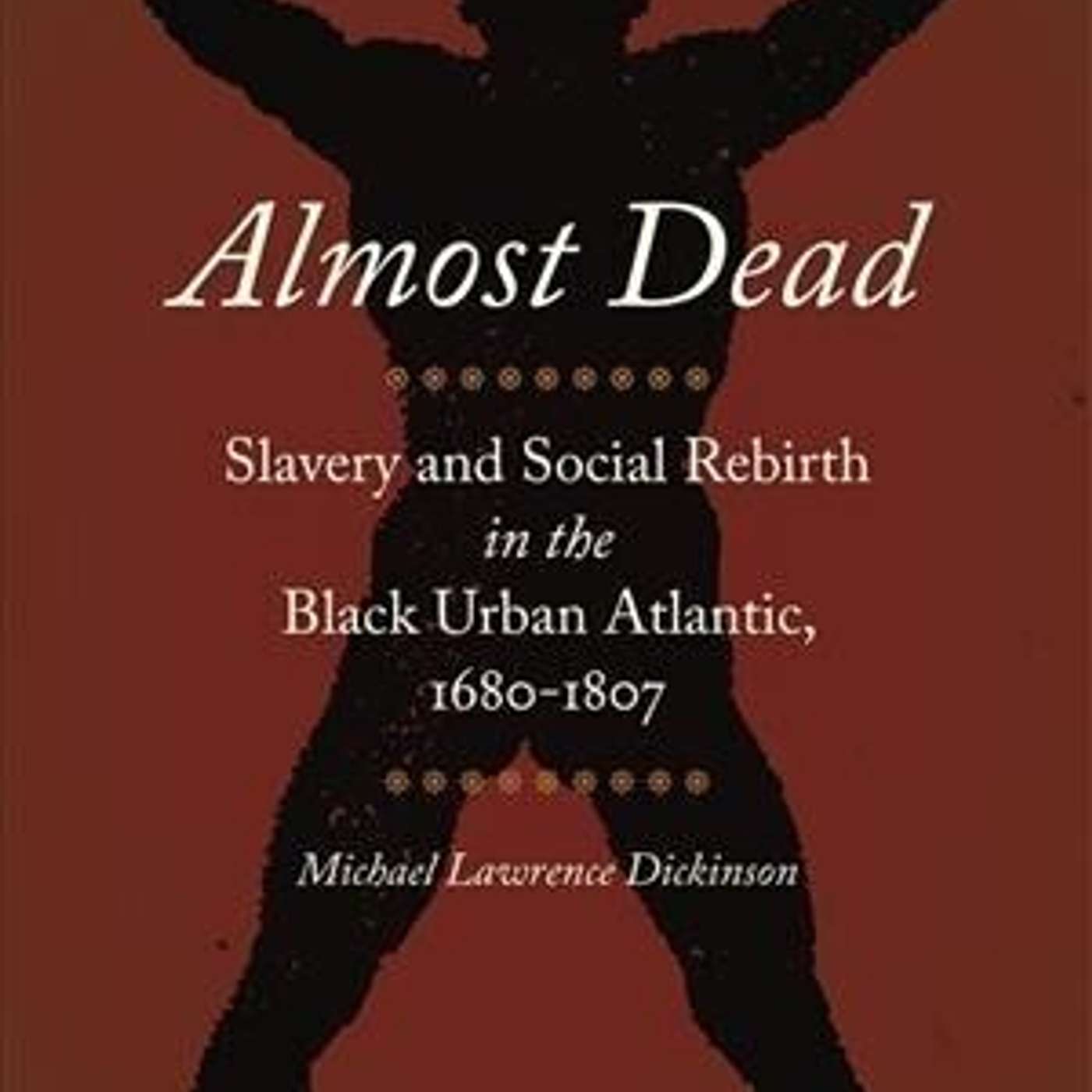 Michael L. Dickinson on Almost Dead: Slavery and Social Rebirth in the Black Urban Atlantic, 1680-1807