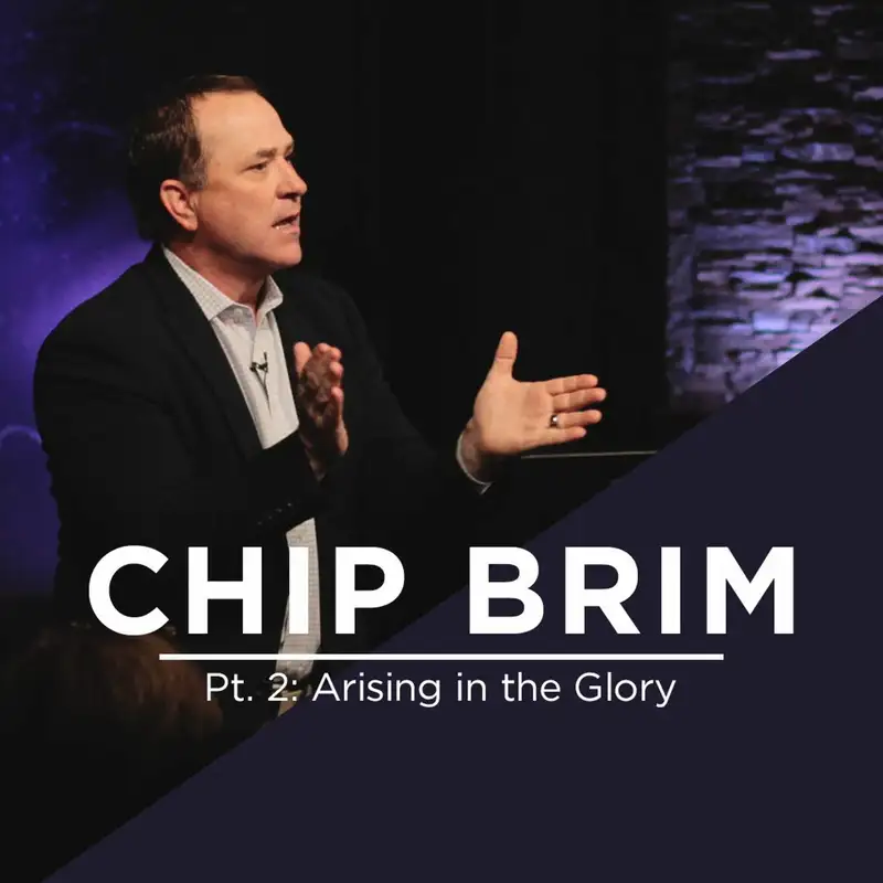 Pt. 2: Arising in the Glory || Chip Brim