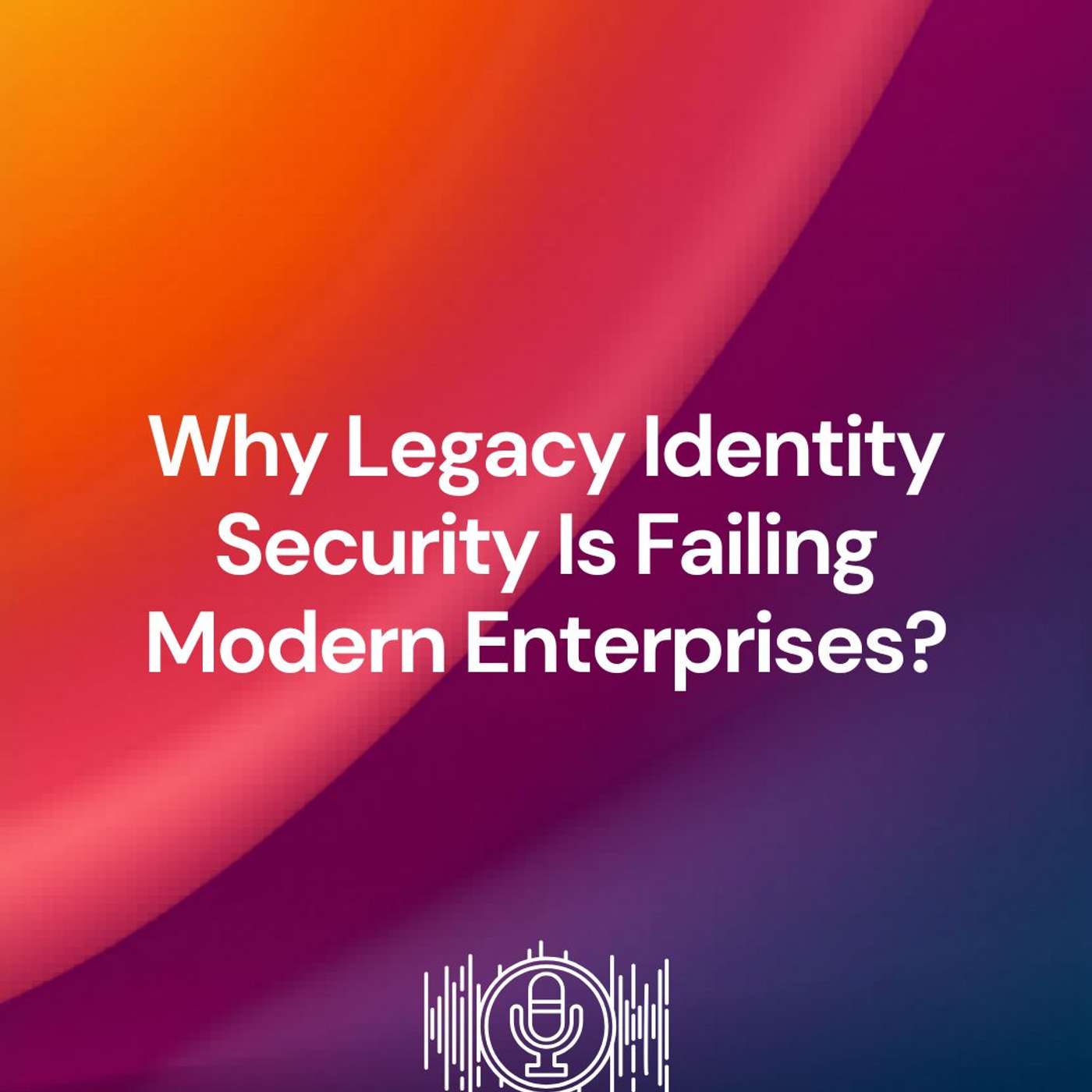 Why Legacy Identity Security Is Failing Modern Enterprises? episode artwork