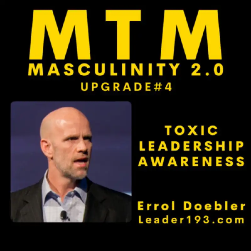 Masculinity 2.0 - Upgrade #4, Toxic Leadership Awareness with Return Guest, Former Navy SEAL and FBI Agent, Errol Doebler