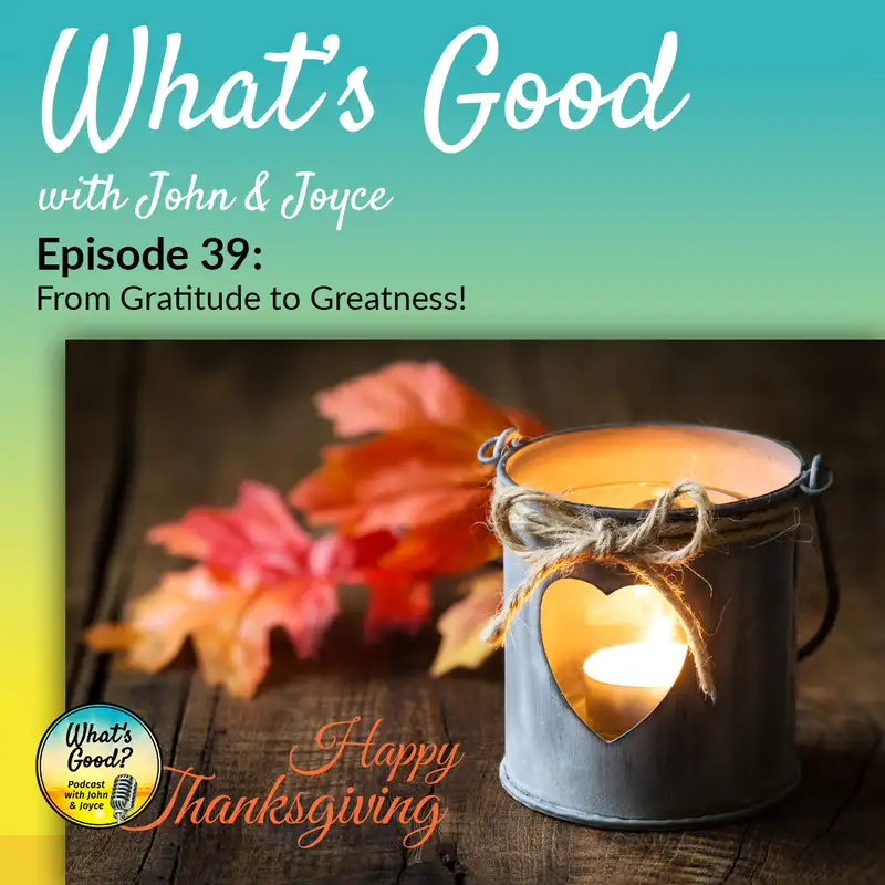 What's Good with John & Joyce: Ep 39 - From Gratitude to Greatness!