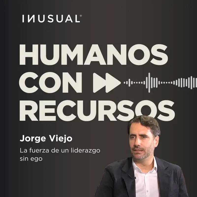 La fuerza de un liderazgo sin ego, con Jorge Viejo