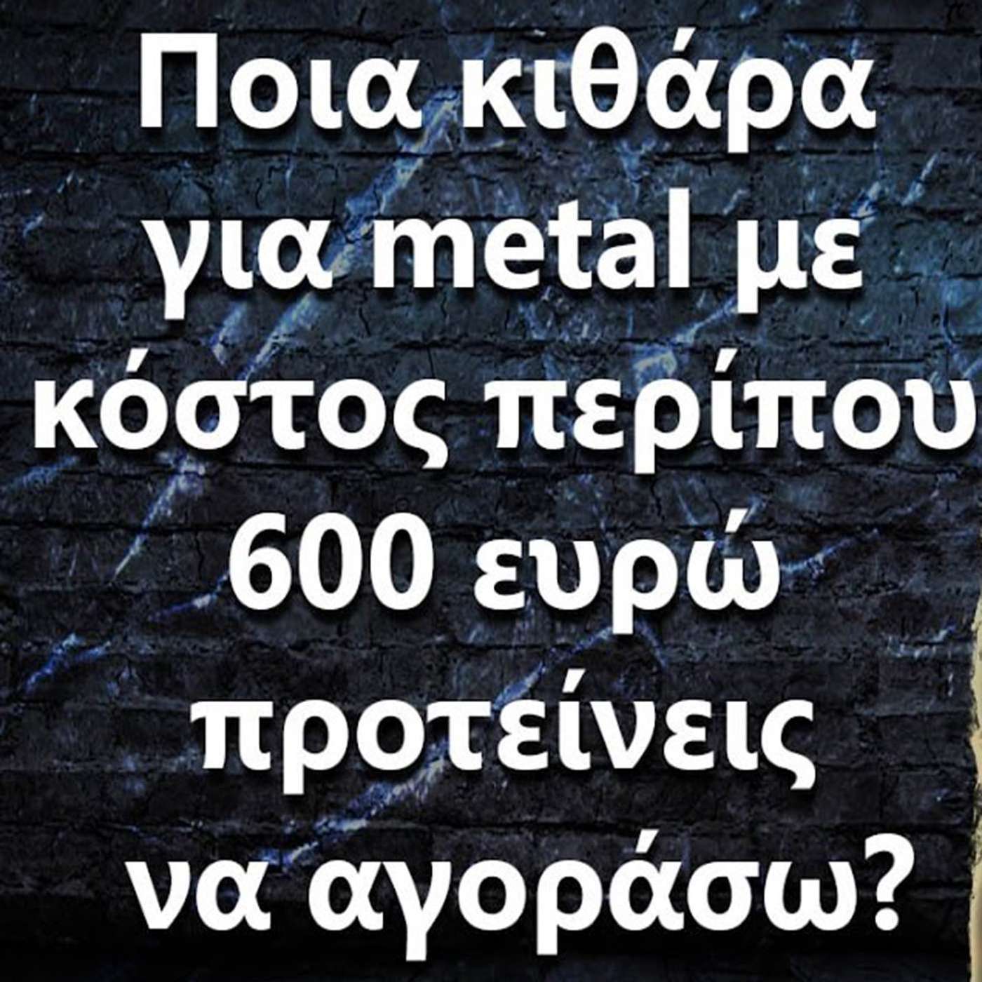 096 Ποια κιθάρα για metal με κόστος περίπου 600 ευρώ προτείνεις να πάρω? episode artwork