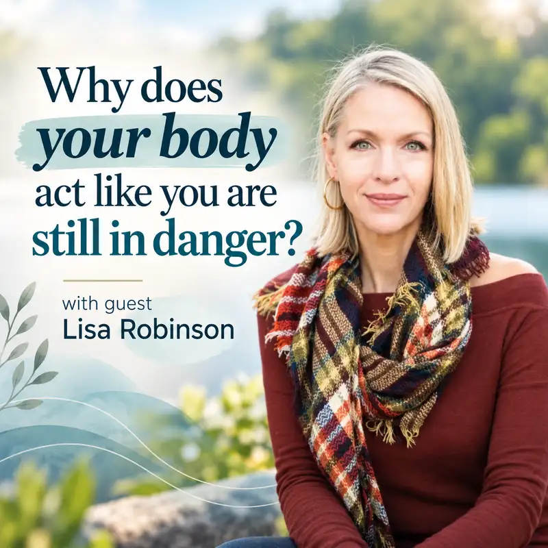 Why does your body act like you are still in danger? with Guest Lisa Robinson