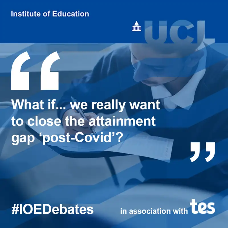 What if... we really want to close the attainment gap ‘post-Covid’? | IOE Debates