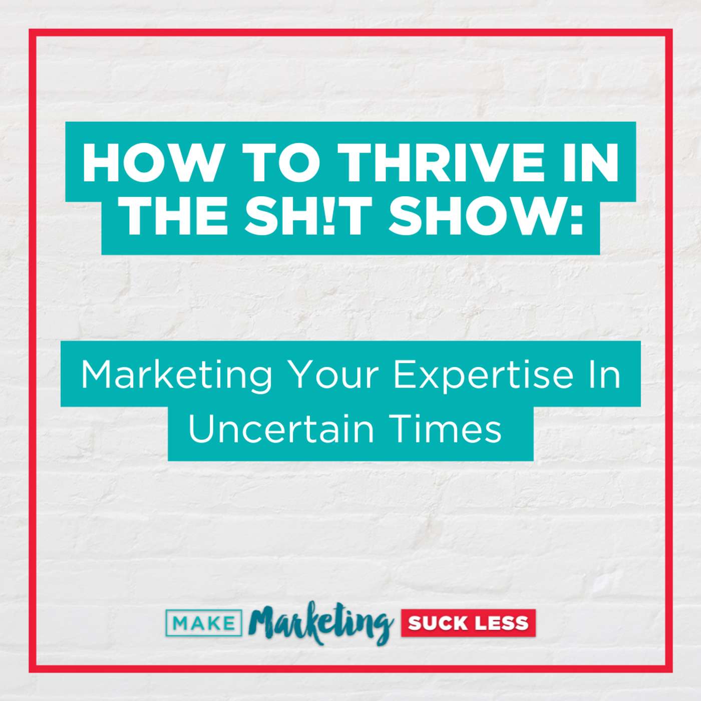 How to Thrive in the Sh!t Show: Marketing Your Expertise in Uncertain Times