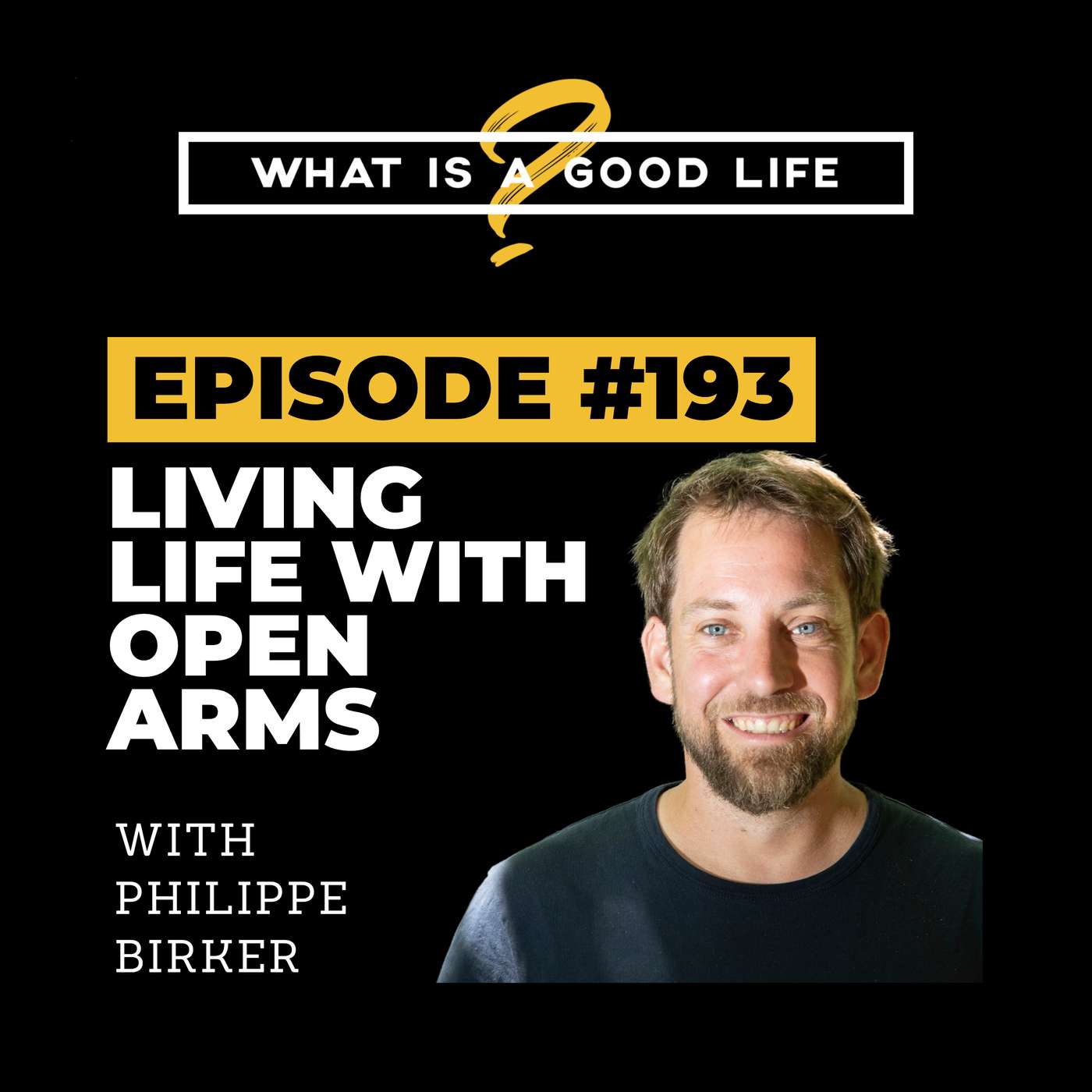What is a Good Life? #193 - Living Life With Open Arms with Philippe Birker