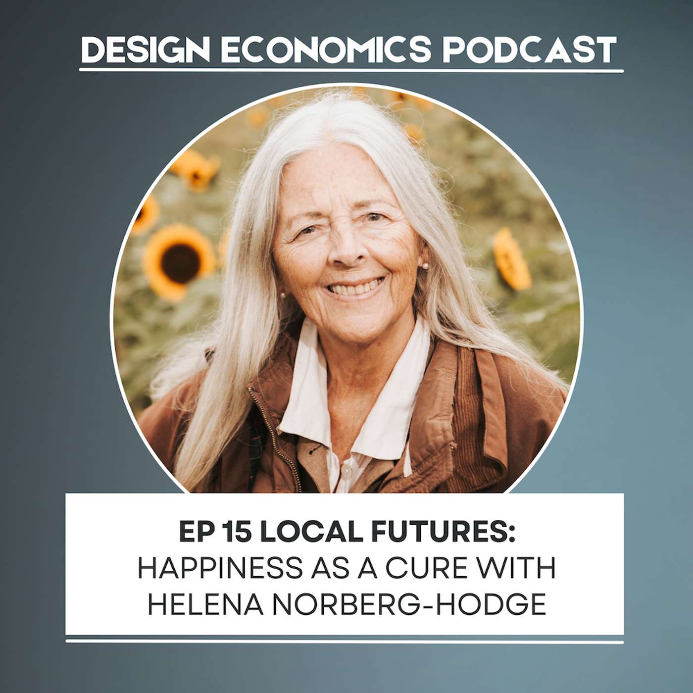 EP 15 Helena Norberg-Hodge: Local Futures; Happiness as a Cure