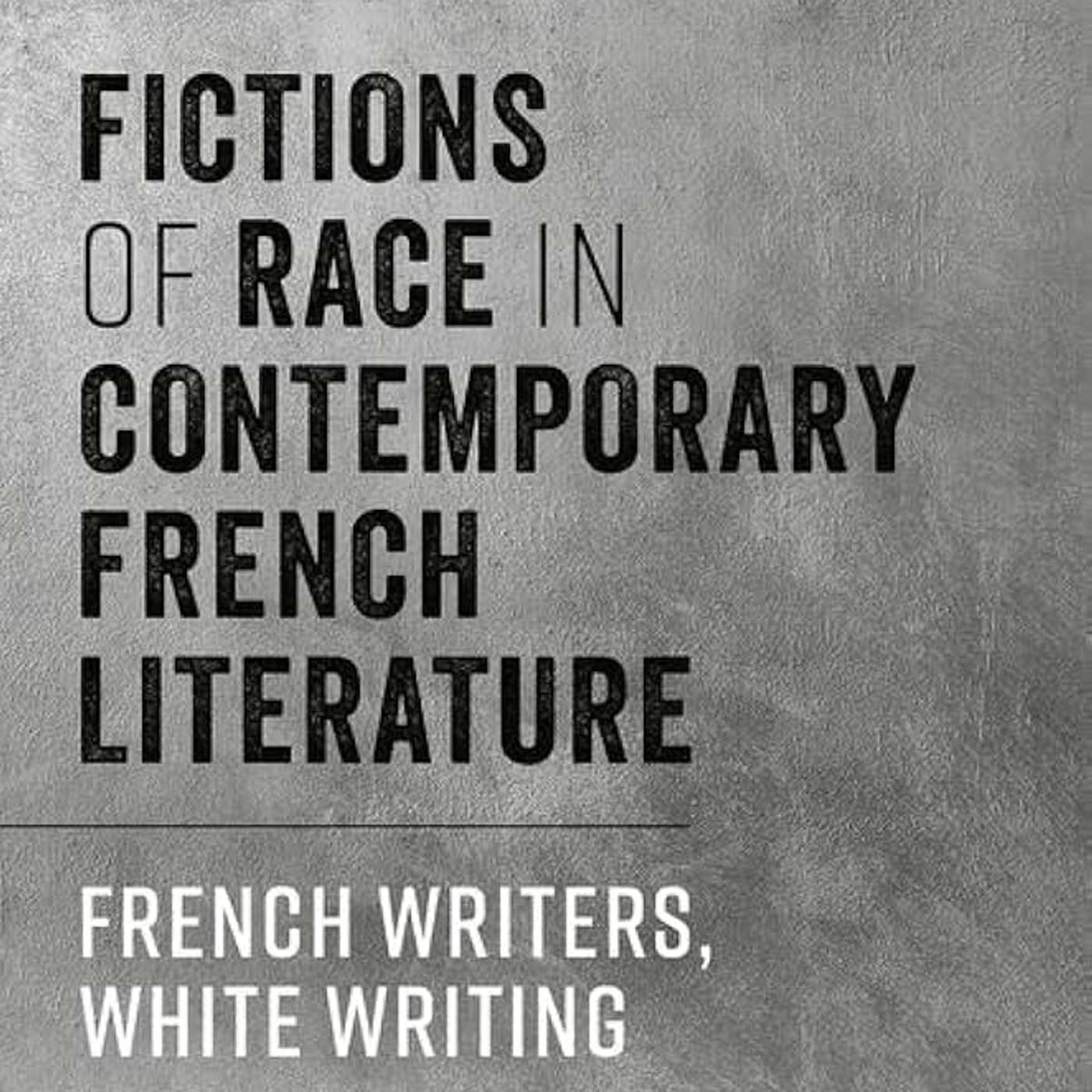 Étienne Achille and Oana Panaïté on Fictions of Race in Contemporary French Literature: French Writers, White Writing