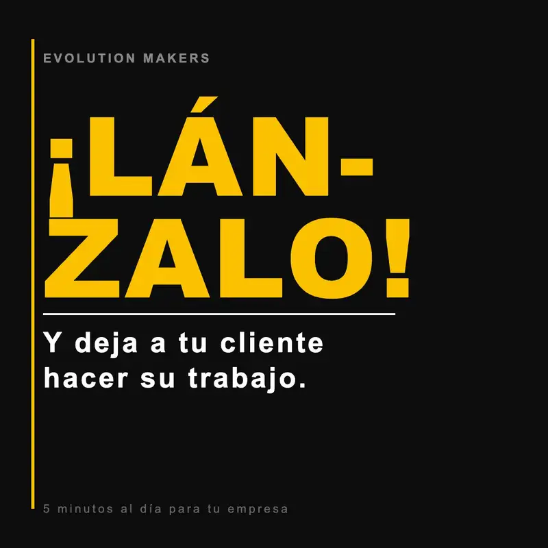 ¡Lánzalo ya! Y deja a tu cliente hacer su trabajo...