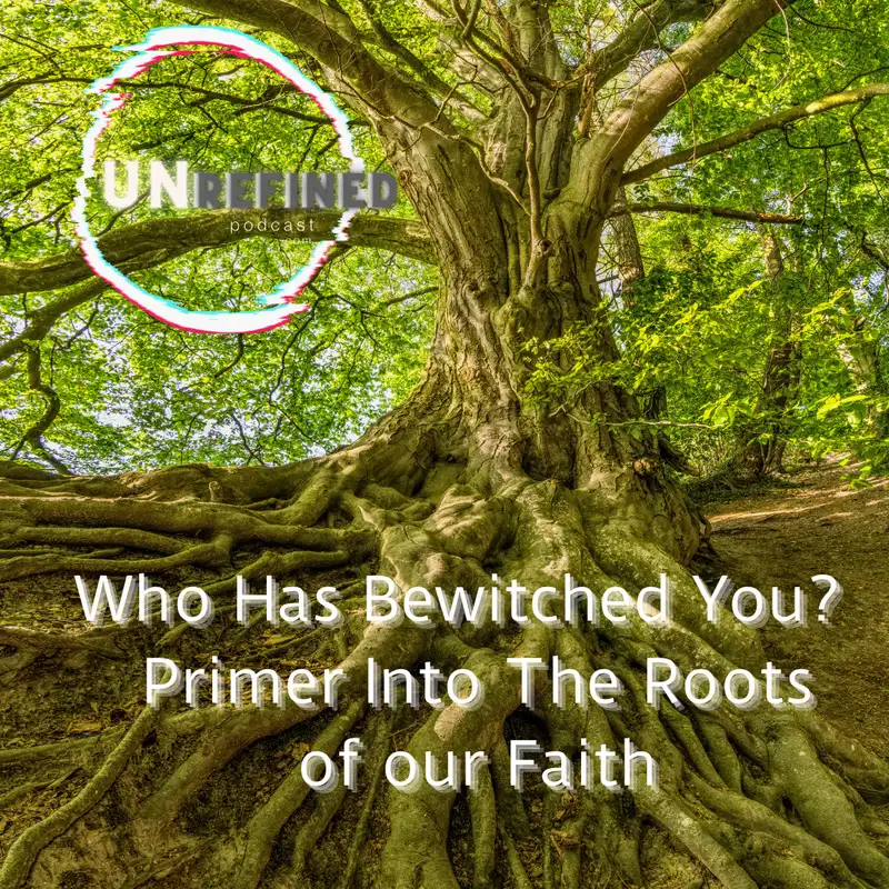 E51 Who Has Bewitched You?  Primer Into The Roots of our Faith