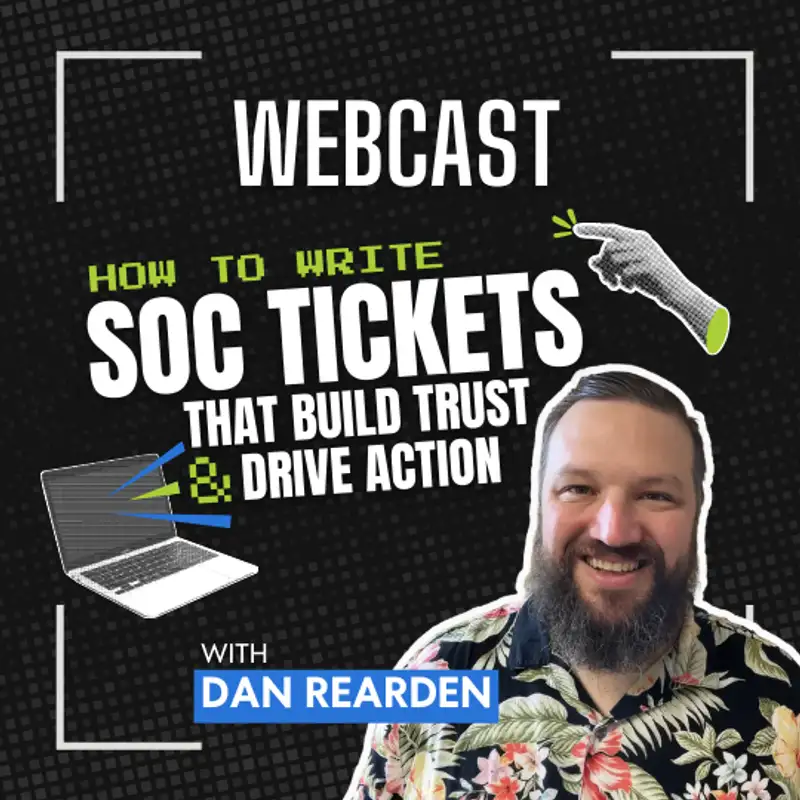 How to Write SOC Tickets That Build Trust and Drive Action w/ Dan Rearden