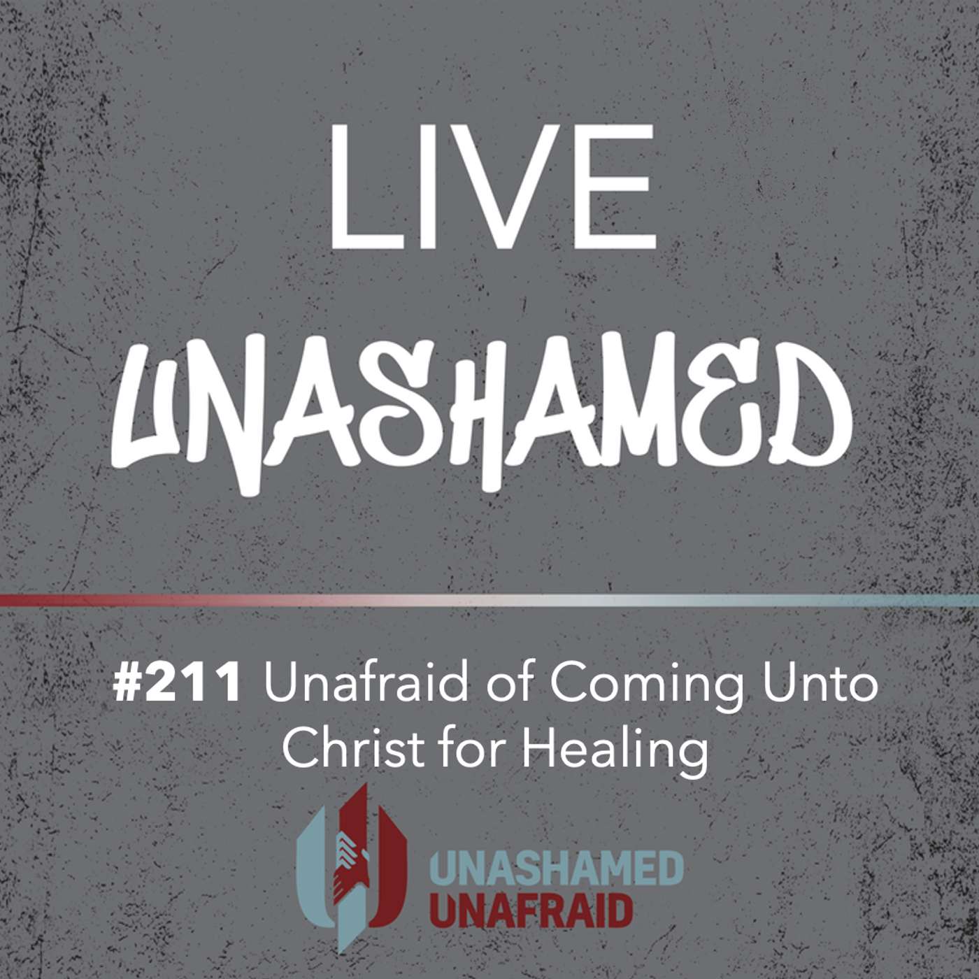 EP 211: Live Unashamed - Unafraid of Coming Unto Christ for Healing