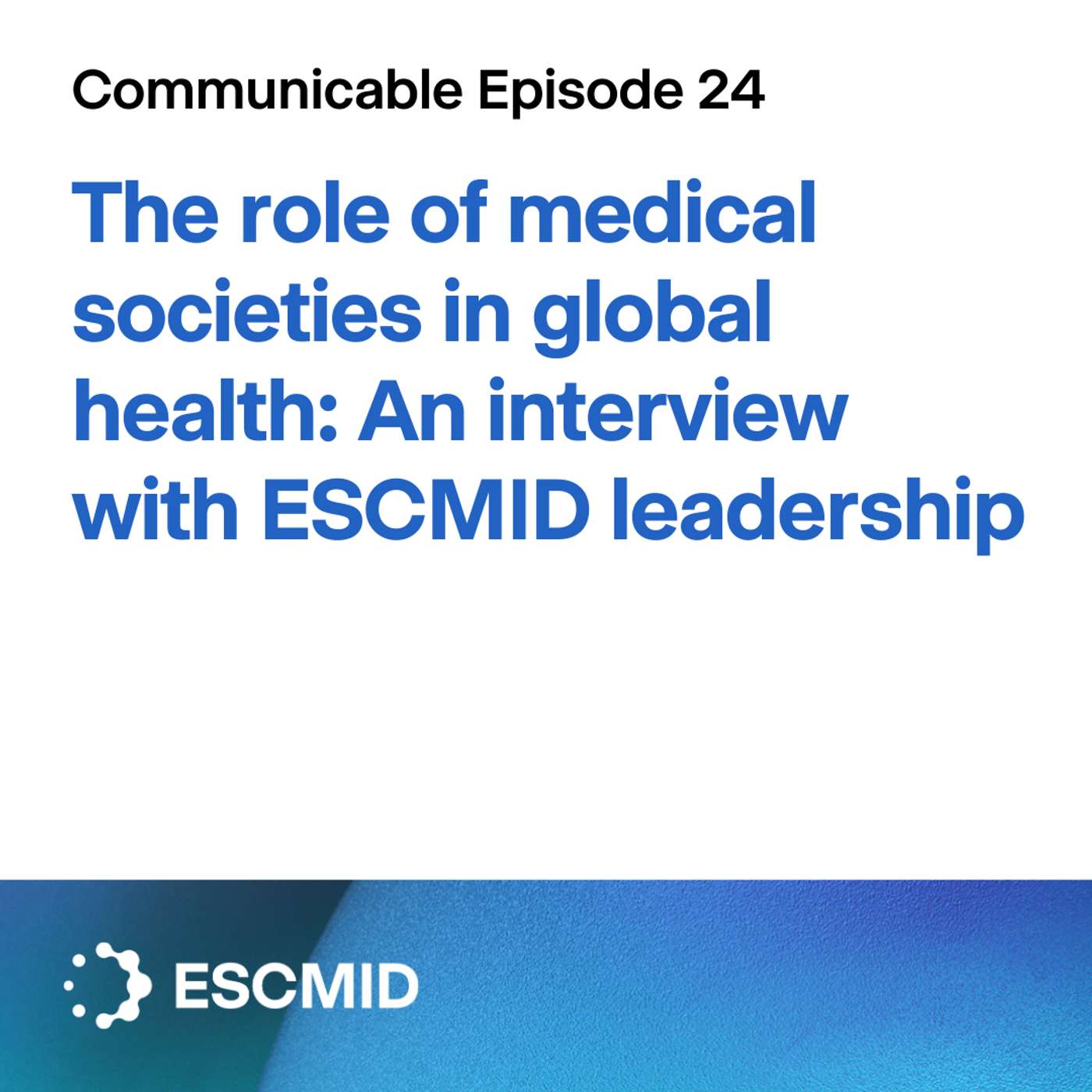 Communicable E24: The role of medical societies in global health - An interview with ESCMID leadership Communicable E24: The role of medical societies in global health - An interview with ESCMID leadership