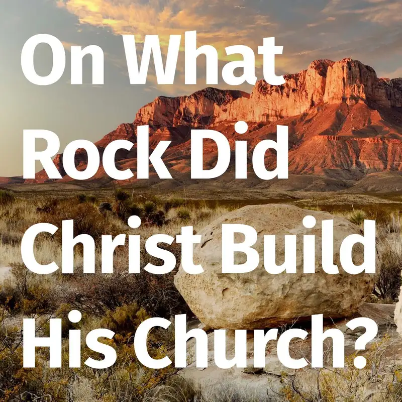 Episode 82: On What Rock Did Christ Build His Church?