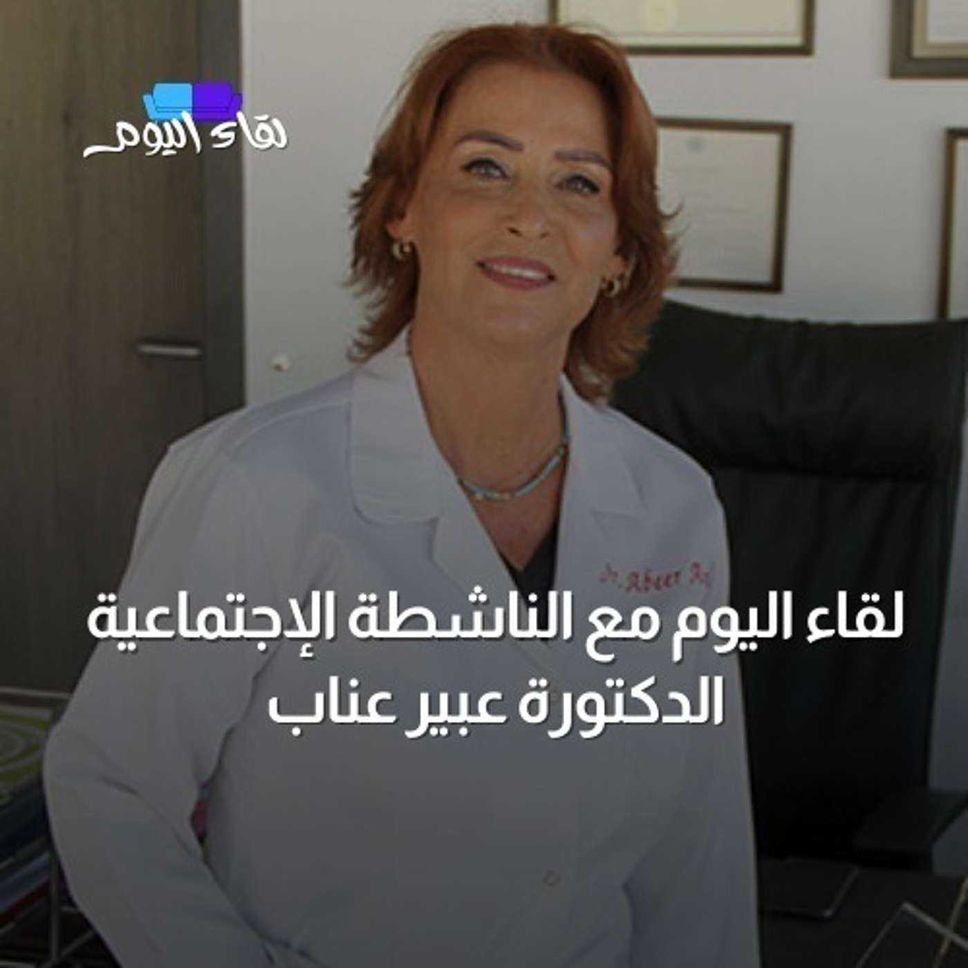 لقاء اليوم مع الطبيبة و الناشطة الإجتماعية الدكتورة عبير عناب