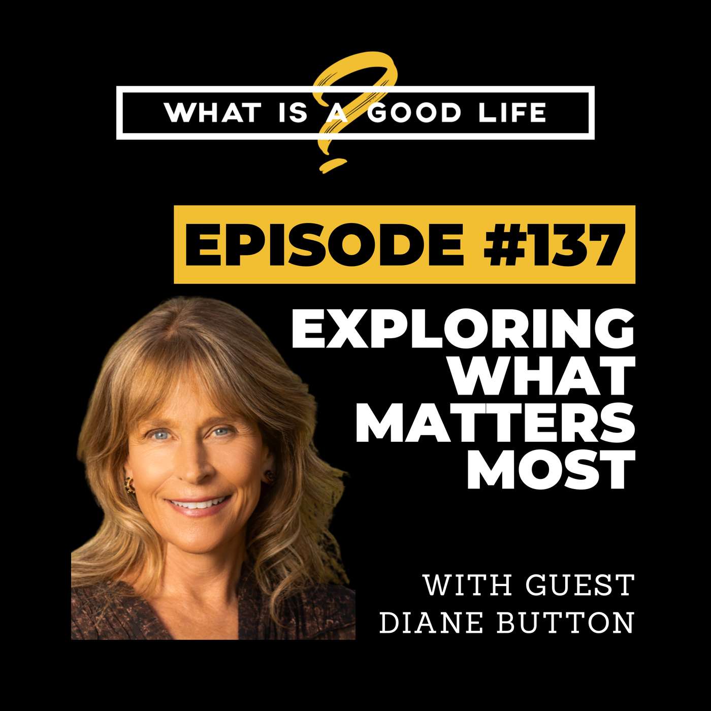 What is a Good Life? #137 - Exploring What Matters Most with Diane Button What is a Good Life? #137 - Exploring What Matters Most with Diane Button