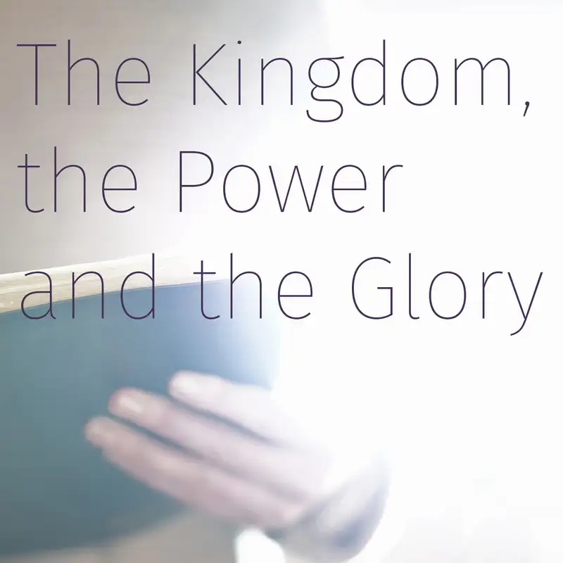 Episode 141: The Kingdom, the Power and the Glory