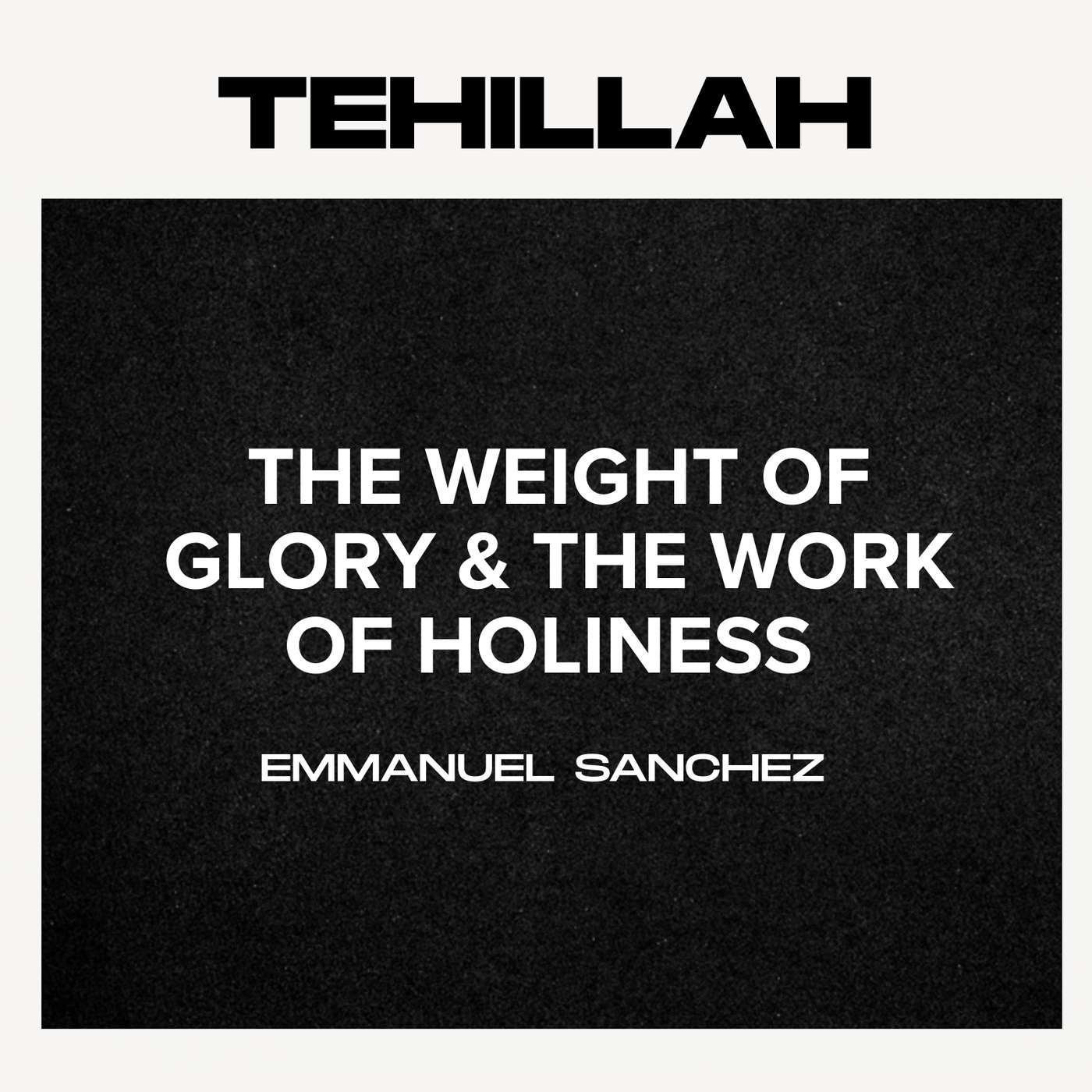 The Wight Of Glory & The Work Of Holiness - Emmanuel Sanchez | Tehillah YYC