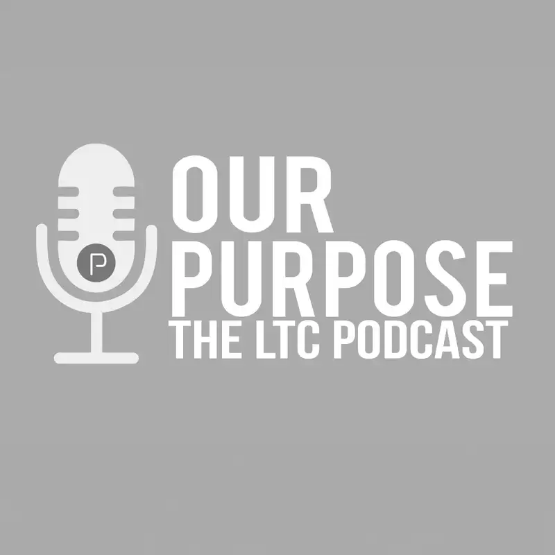 Our Purpose - The LTC Podcast